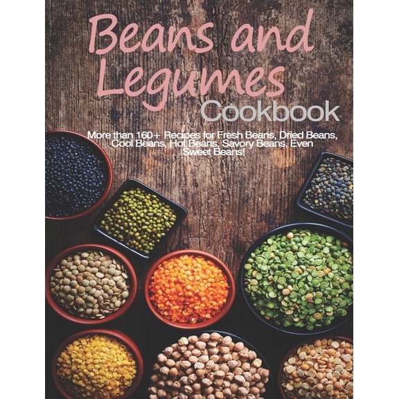 Beans and Legumes Cookbook: More than 160 Recipes for Fresh Beans, Dried Beans, Cool Beans, Hot Beans, Savory Beans, Eve, (Paperback)