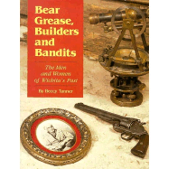 Pre-Owned Bear Grease, Builders and Bandits: The Men and Women of Wichita's Past (Paperback) 1880652099 9781880652091