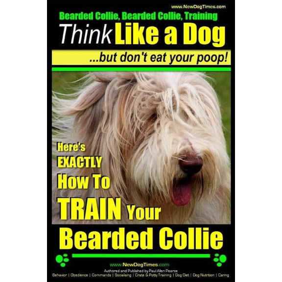 Bearded Collie, Bearded Collie Training Bearded Collie, Bearded Collie Training Think Like a Dog But Don't Eat Your Poop!: Here's EXACTLY How To TRAIN Your Bear, Book 1, (Paperback)