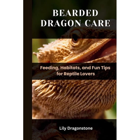 Bearded Dragon Care: Feeding, Habitats, and Fun Tips for Reptile Lovers, (Paperback)