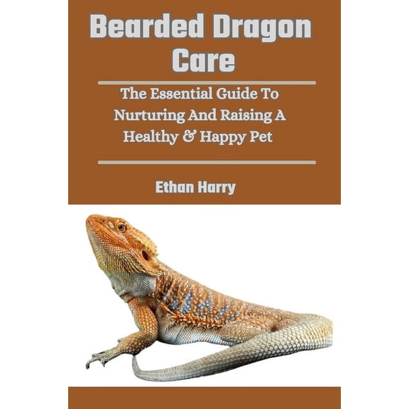 Bearded Dragon Care: The Essential Guide To Nurturing And Raising A Healthy & Happy Pet, (Paperback)