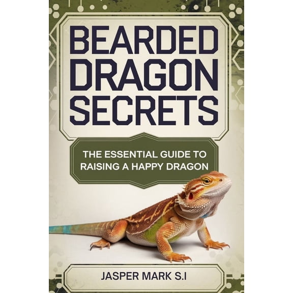 Bearded Dragon Secrets: The Essential Guide to Raising a Happy Dragon, (Paperback)