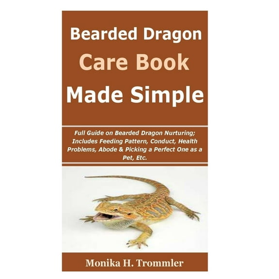 Bearded dragon care made simple: : Full Guide on Bearded Dragon Nurturing; Includes Feeding Pattern, Conduct, Health Problems, Abode & Picking a Perfect One as a Pet, Etc. (Paperback)