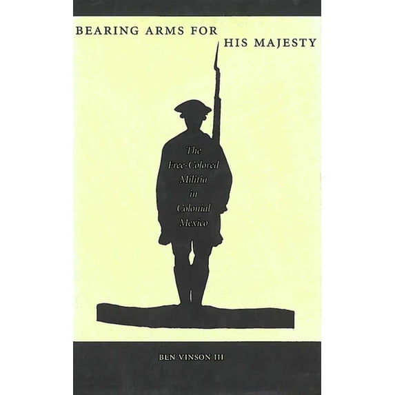 Bearing Arms for His Majesty: The Free-Colored Militia in Colonial Mexico, (Hardcover)