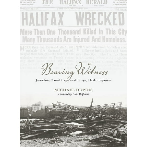 Bearing Witness: Journalists, Record Keepers and the 1917 Halifax Explosion (Paperback)