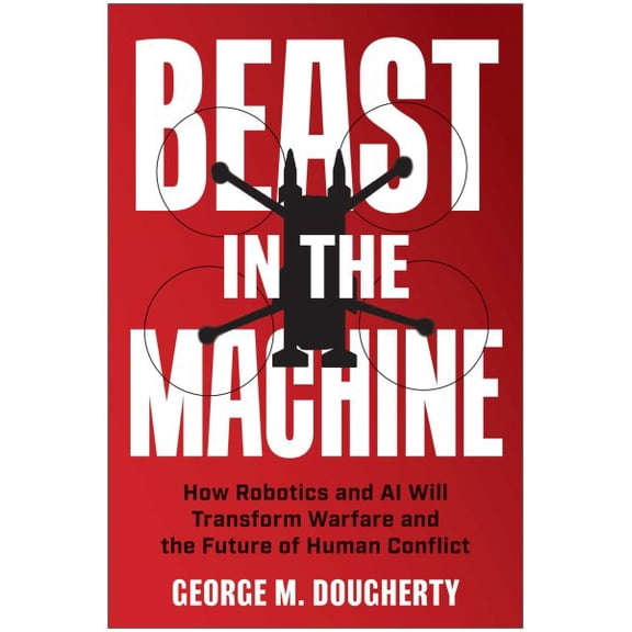 Pre-Owned Beast in the Machine: How Robotics and AI Will Transform Warfare and the Future of Human Conflict, 9781637747186, 1637747187, Hardcover,