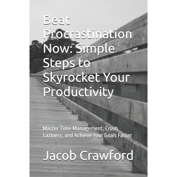 Beat Procrastination Now: Simple Steps to Skyrocket Your Productivity: Master Time Management, Crush Laziness, and Achie, (Paperback)
