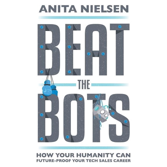 Beat The Bots: How Your Humanity Can Future-Proof Your Tech Sales Career (Paperback)