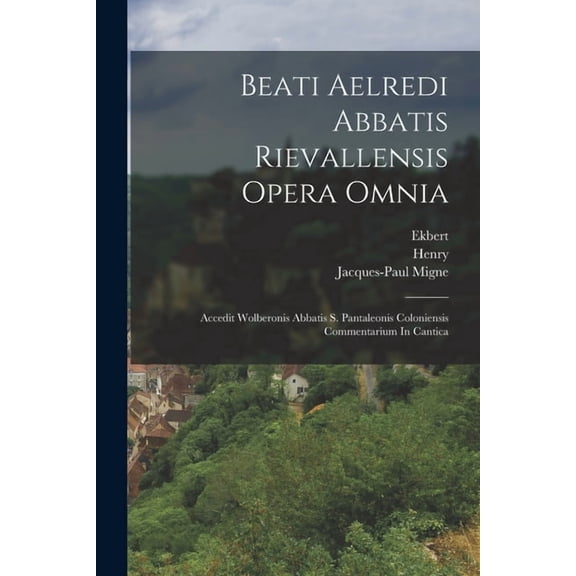 Beati Aelredi Abbatis Rievallensis Opera Omnia: Accedit Wolberonis Abbatis S. Pantaleonis Coloniensis Commentarium In Ca, (Paperback)