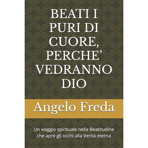 Beati I Puri Di Cuore, Perche' Vedranno Dio: Un viaggio spirituale nella Beatitudine che apre gli occhi alla Verit eter, (Paperback)