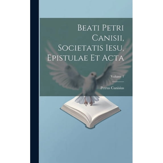 Beati Petri Canisii, Societatis Iesu, Epistulae et acta; Volume 1 (Hardcover)
