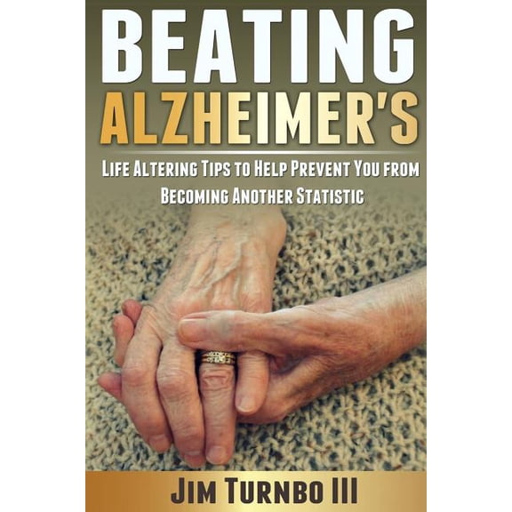 Beating Alzheimer's: Life Altering Tips To Help Prevent You From Becoming Another Statistic, (Paperback)