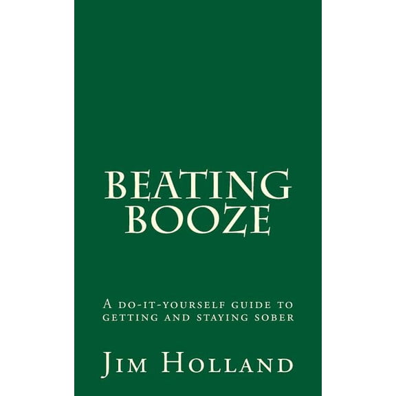 Beating Booze : A Do-It-Yourself Guide to Getting and Staying Sober