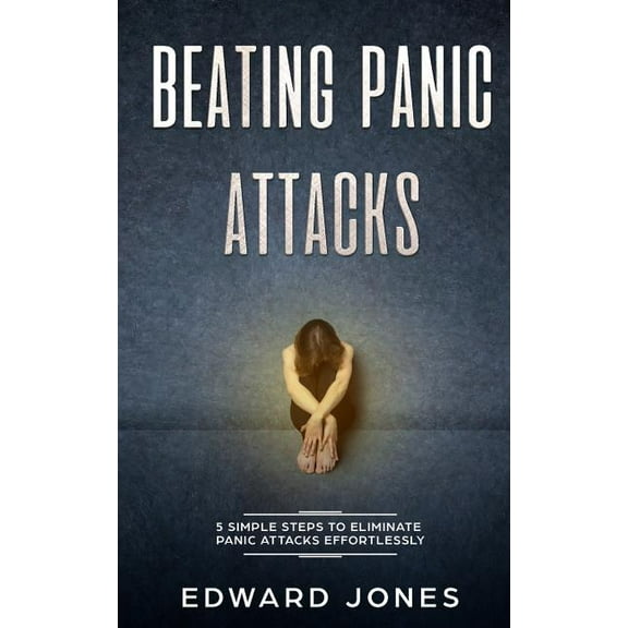 Beating Panic Attacks: 5 Simple Steps To Eliminate Panic Attacks Effortlessly, (Paperback)