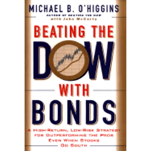 Beating The Dow With Bonds : A High-return, Low-risk Strategy For Outperforming The Pros Even When Stocks Go South