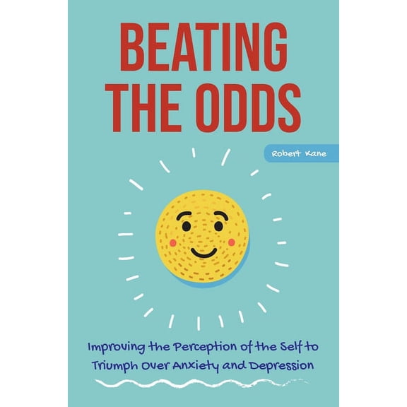 Beating the Odds : Improving the Perception of the Self to Triumph Over Anxiety and Depression (Paperback)