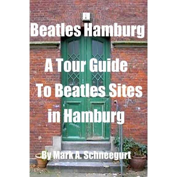 Beatles Hamburg : A Tour Guide to Beatles Sites in Hamburg