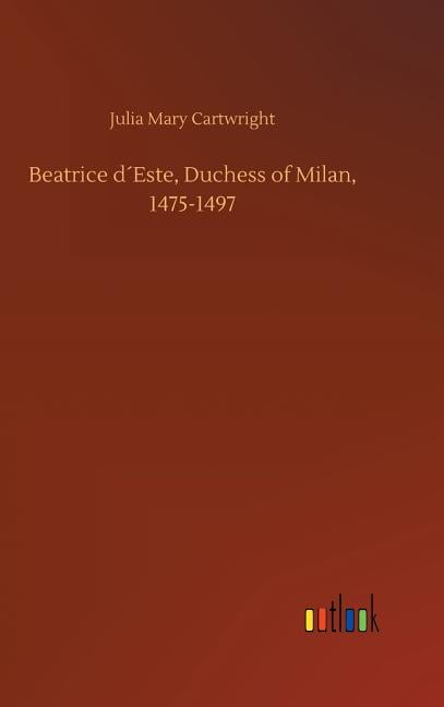Beatrice D´este, Duchess of Milan, 1475-1497 (Hardcover)