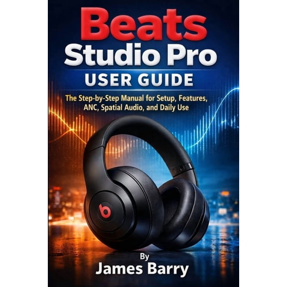 Beats Studio Pro User Guide: The Step-by-Step Manual for Setup, Features, ANC, Spatial Audio, and Daily Use, (Paperback)