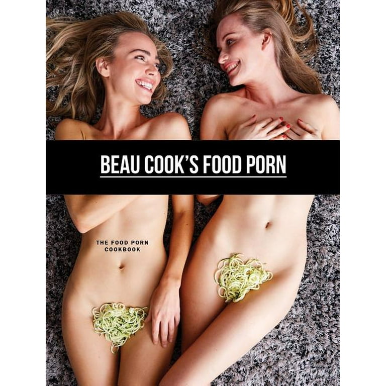 768px x 768px - Beau Cook's Food Porn: The Food Porn Cookbook (Hardcover) - Walmart.com