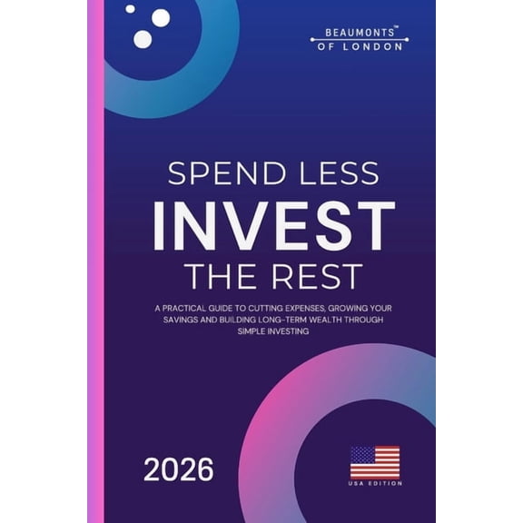 Beaumonts of London - Us Financial Spend Less Invest The Rest: A Practical Guide to Saving More, Building Wealth, and Securing Your Financial Future, (Paperback)
