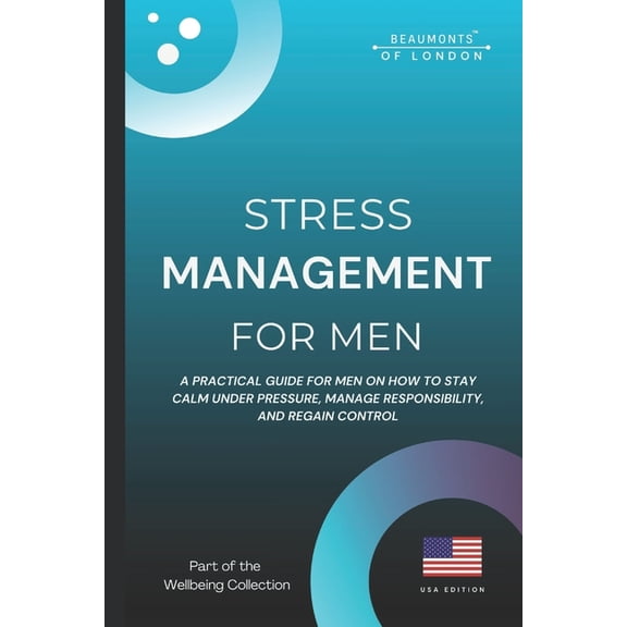 Beaumonts - Wellbeing Series USA Stress Management For Men: Practical Strategies to Reduce Stress, Build Emotional Resilience, and Regain Control (USA Ed, Book 2, (Paperback)