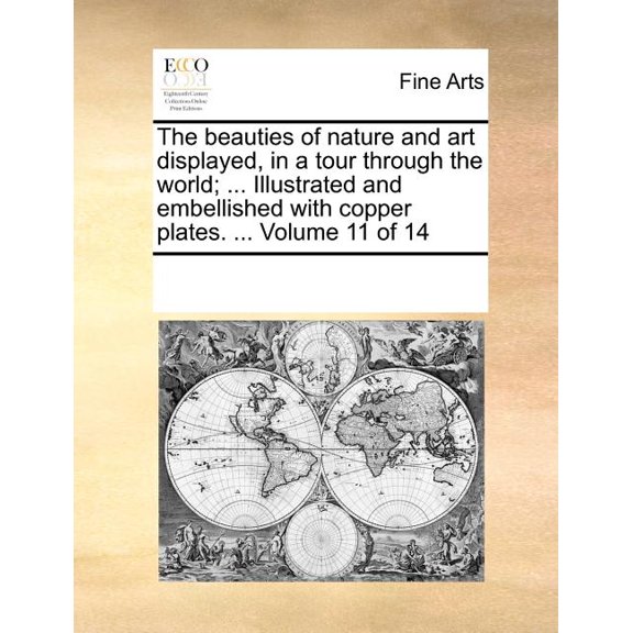 The Beauties of Nature and Art Displayed, in a Tour Through the World; ... Illustrated and Embellished with Copper Plates. ... Volume 11 of 14 (Paperback)