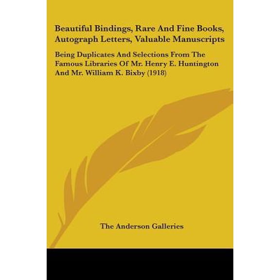 Beautiful Bindings, Rare And Fine Books, Autograph Letters, Valuable Manuscripts : Being Duplicates And Selections From The Famous Libraries Of Mr. Henry E. Huntington And Mr. William K. Bixby (1918) (Paperback)
