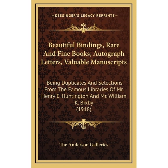 Beautiful Bindings, Rare And Fine Books, Autograph Letters, Valuable Manuscripts : Being Duplicates And Selections From The Famous Libraries Of Mr. Henry E. Huntington And Mr. William K. Bixby (1918) (Hardcover)