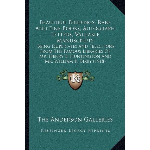 Beautiful Bindings, Rare And Fine Books, Autograph Letters, Valuable Manuscripts : Being Duplicates And Selections From The Famous Libraries Of Mr. Henry E. Huntington And Mr. William K. Bixby (1918) (Paperback)