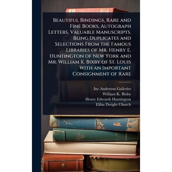 Beautiful Bindings, Rare and Fine Books, Autograph Letters, Valuable Manuscripts. Being Duplicates and Selections From t, (Hardcover)