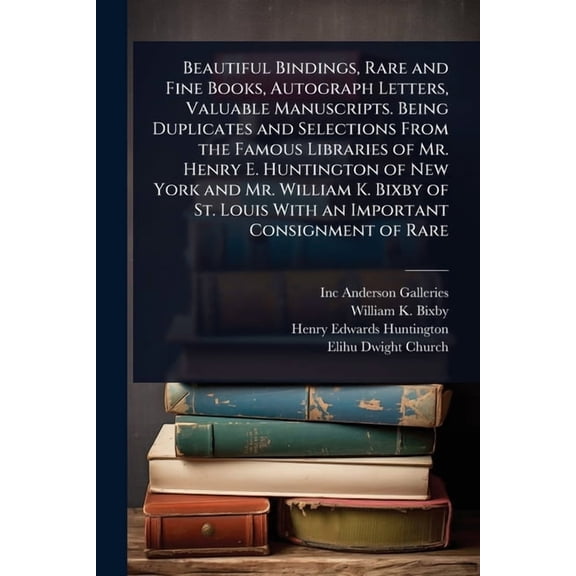 Beautiful Bindings, Rare and Fine Books, Autograph Letters, Valuable Manuscripts. Being Duplicates and Selections From t, (Paperback)