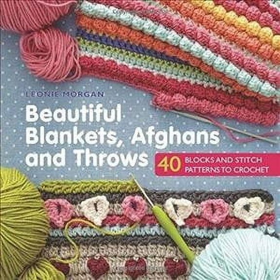 Beautiful Blankets, Afghans and Throws : 40 Blocks & Stitch Patterns to Crochet