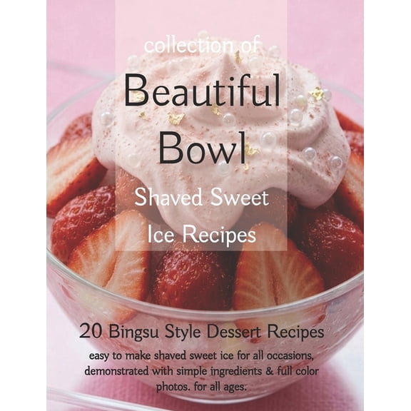 The Beautiful Bowl Series Naturally Swee Beautiful Bowl, Collection of Shaved Sweet Ice Recipes: 20 Bingsu Style Dessert Recipes, easy to make shaved sweeet ice , (Paperback)