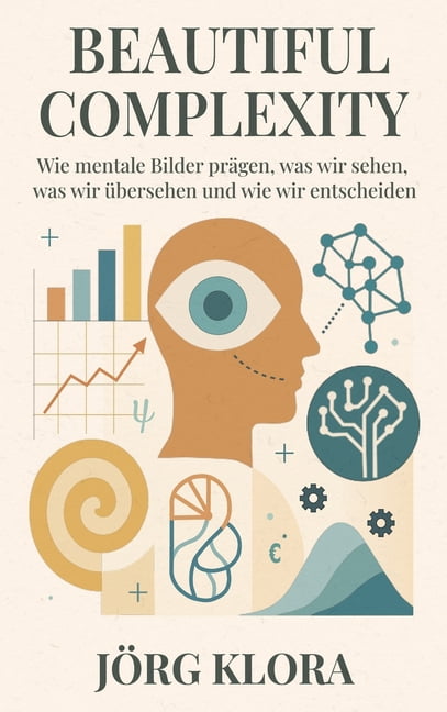 Beautiful Complexity: Wie mentale Bilder prÃ¤gen, was wir sehen, was wir Ã¼bersehen und wie wir entscheiden, (Hardcover)