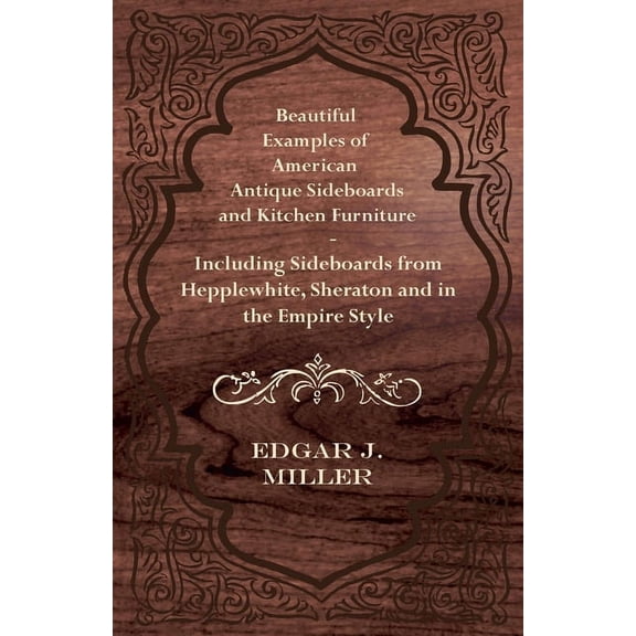 Beautiful Examples of American Antique Sideboards and Kitchen Furniture - Including Sideboards from Hepplewhite, Sherato, (Paperback)