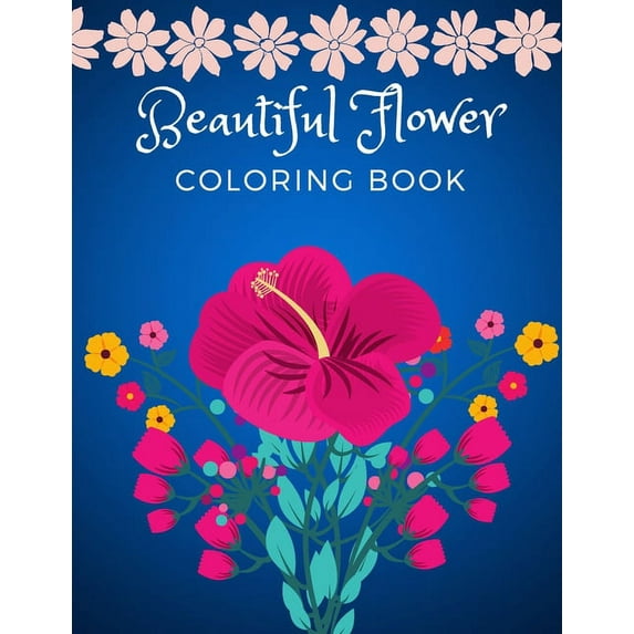 Beautiful Flower Coloring Book: Adult Flower Designs For Stress Relief, Relaxation And Creativity