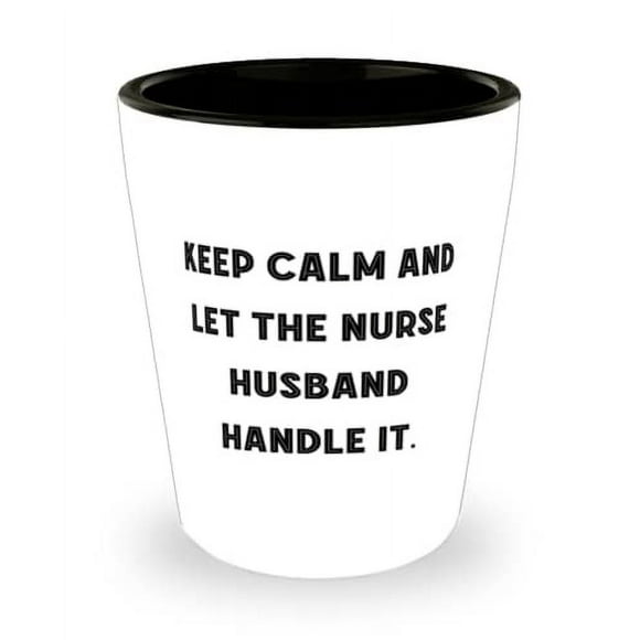 Beautiful Husband Gifts, Keep Calm and Let the Nurse Husband Handle It, Inspirational Shot Glass For Husband From Wife