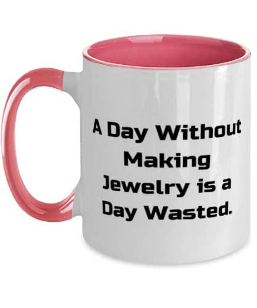 Beautiful Jewelry Making, A Day Without Making Jewelry is a Day Wasted, Unique Two Tone 11oz Mug For Friends From