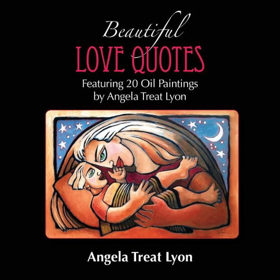 Beautiful Love Quotes The Beautiful Love Quotes Book: Featuring 20 Lovely Love Quotes & 20 Oil Paintings by Angela Treat Lyon, Book 1, (Paperback)
