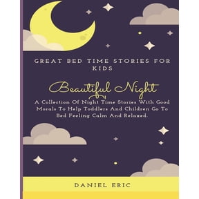 Beautiful Night: Great Bed Time Stories For Kids: Children Stories Read Online - A Collection Of Night Time Stories With Good Morals To Help Toddlers And Children Go To Bed Feeling Calm And Relaxed. (