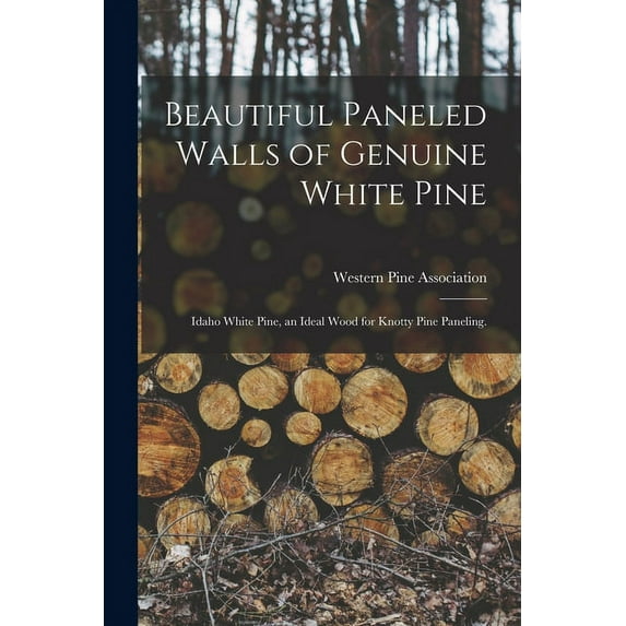 Beautiful Paneled Walls of Genuine White Pine: Idaho White Pine, an Ideal Wood for Knotty Pine Paneling., (Paperback)