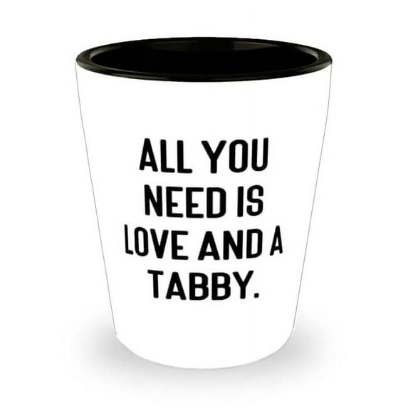 Beautiful Tabby Cat Gifts, All You Need is Love and a Tabby, Funny Shot Glass For Cat Lovers From Friends