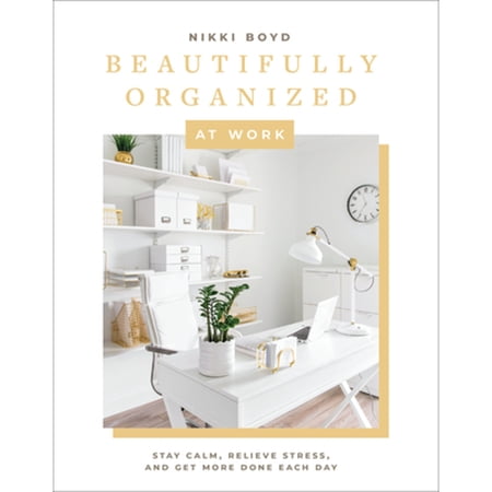 Beautifully Organized Series: Beautifully Organized at Work : Bring Order and Joy to Your Work Life So You Can Stay Calm Relieve Stress and Get More Done Each Day (Series #2) (Hardcover)
