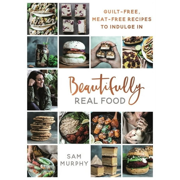 Beautifully Real Food : Guilt-Free, Meat-Free Recipes to Indulge In (Hardcover)