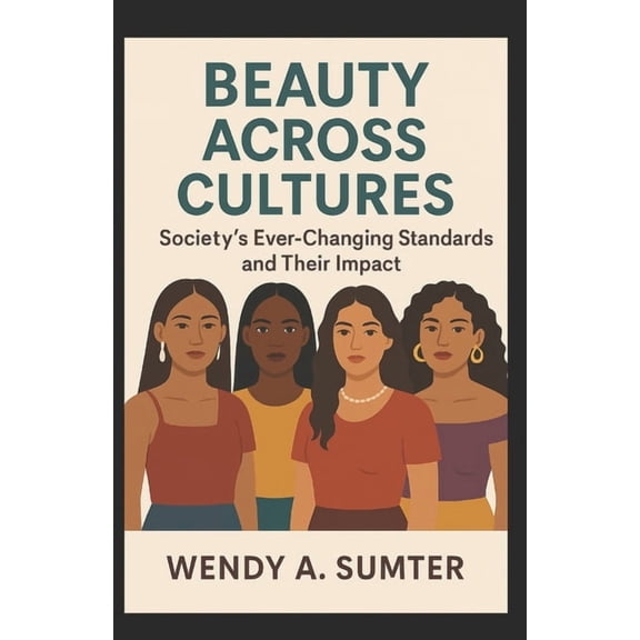Beauty Across Cultures: Society's Ever-Changing Standards and Their Impact, (Paperback)