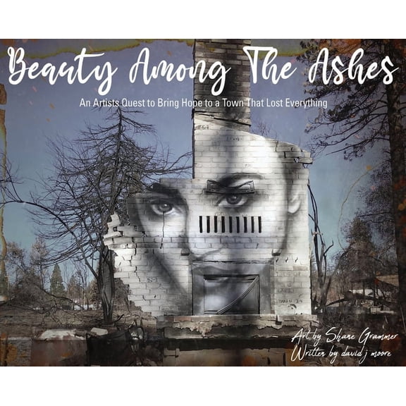 Beauty Among The Ashes: An Artist's Quest to Bring Hope to a Town That Lost Everything, (Hardcover)