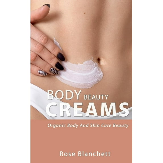 Beauty Body Creams: Organic Body And Skin Care Beauty (Paperback)