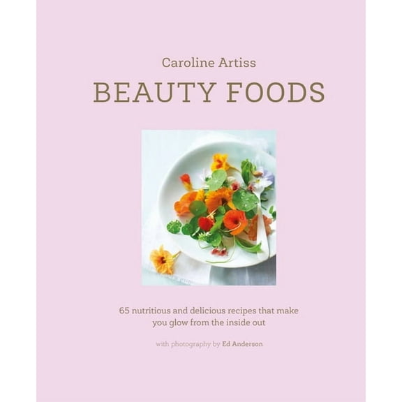 Beauty Foods: 65 Nutritious and Delicious Recipes That Make You Glow from the Inside Out, (Hardcover)