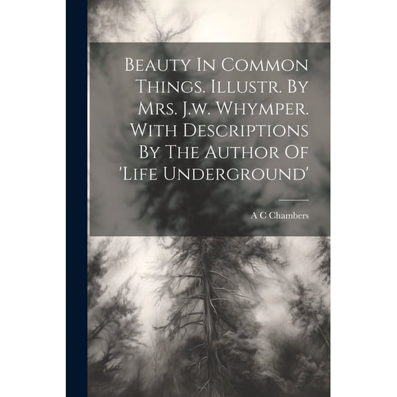 Beauty In Common Things. Illustr. By Mrs. J.w. Whymper. With Descriptions By The Author Of 'life Underground' (Paperback)